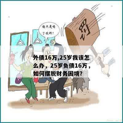 外债16万,25岁我该怎么办，25岁负债16万，如何摆脱财务困境？