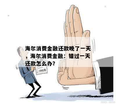 海尔消费金融还款晚了一天，海尔消费金融：错过一天还款怎么办？