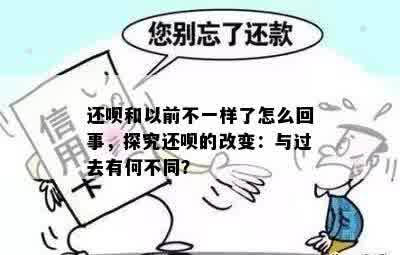 还呗和以前不一样了怎么回事，探究还呗的改变：与过去有何不同？