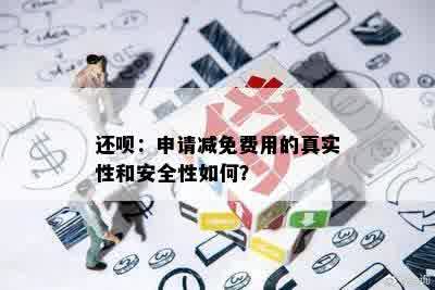 还呗：申请减免费用的真实性和安全性如何？