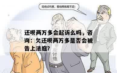 还呗两万多会起诉么吗，咨询：欠还呗两万多是否会被告上法庭？