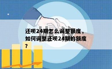 还呗24期怎么调整额度，如何调整还呗24期的额度？