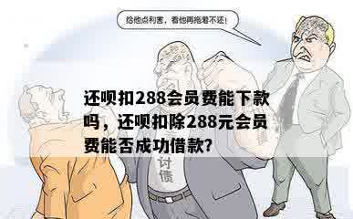 还呗扣288会员费能下款吗，还呗扣除288元会员费能否成功借款？