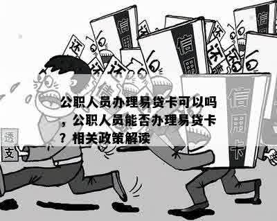 公职人员办理易贷卡可以吗，公职人员能否办理易贷卡？相关政策解读