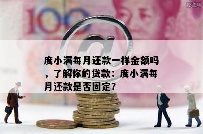 度小满每月还款一样金额吗，了解你的贷款：度小满每月还款是否固定？