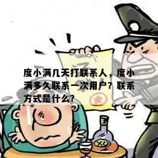 度小满几天打联系人，度小满多久联系一次用户？联系方式是什么？