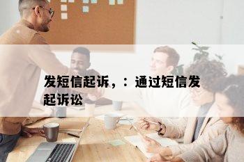 发短信起诉，：通过短信发起诉讼