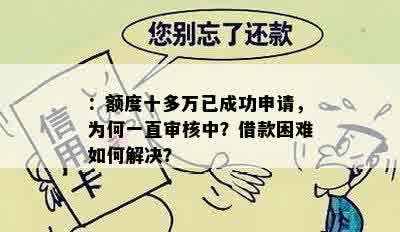 ：额度十多万已成功申请，为何一直审核中？借款困难如何解决？