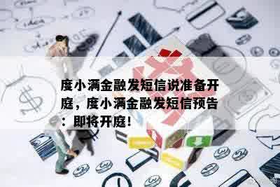 度小满金融发短信说准备开庭，度小满金融发短信预告：即将开庭！