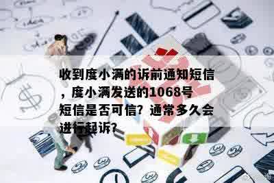 收到度小满的诉前通知短信，度小满发送的1068号短信是否可信？通常多久会进行起诉？