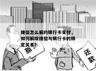 捷信怎么解约银行卡支付，如何解除捷信与银行卡的绑定关系？