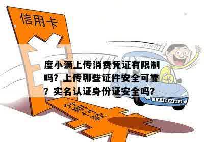 度小满上传消费凭证有限制吗？上传哪些证件安全可靠？实名认证身份证安全吗？