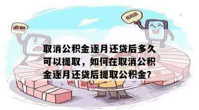 取消公积金逐月还贷后多久可以提取，如何在取消公积金逐月还贷后提取公积金？