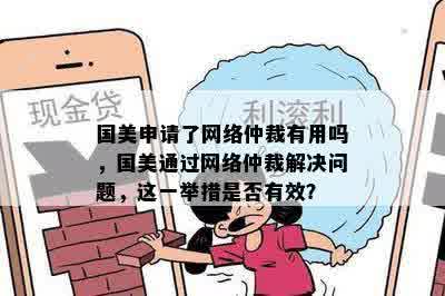 国美申请了网络仲裁有用吗，国美通过网络仲裁解决问题，这一举措是否有效？