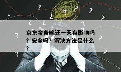 京东金条晚还一天有影响吗？安全吗？解决方法是什么？