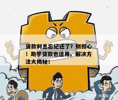 贷款利息忘记还了？别担心！助学贷款也适用。解决方法大揭秘！