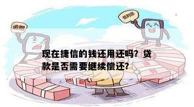 现在捷信的钱还用还吗？贷款是否需要继续偿还？