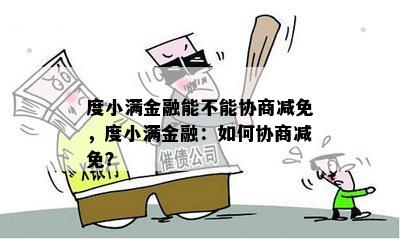 度小满金融能不能协商减免，度小满金融：如何协商减免？