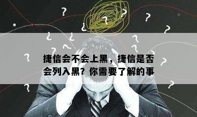 捷信会不会上黑，捷信是否会列入黑？你需要了解的事