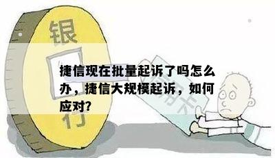 捷信现在批量起诉了吗怎么办，捷信大规模起诉，如何应对？