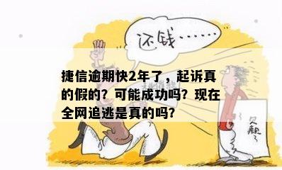 捷信逾期快2年了，起诉真的假的？可能成功吗？现在全网追逃是真的吗？