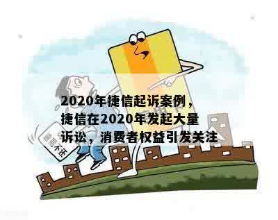 2020年捷信起诉案例，捷信在2020年发起大量诉讼，消费者权益引发关注