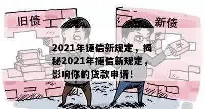 2021年捷信新规定，揭秘2021年捷信新规定，影响你的贷款申请！