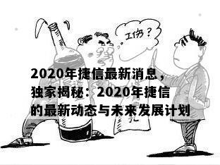 2020年捷信最新消息，独家揭秘：2020年捷信的最新动态与未来发展计划