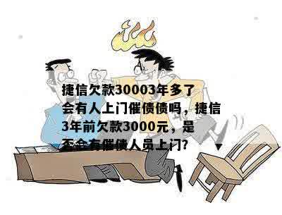 捷信欠款30003年多了会有人上门催债债吗，捷信3年前欠款3000元，是否会有催债人员上门？