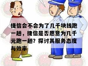 捷信会不会为了几千块钱跑一趟，捷信是否愿意为几千元跑一趟？探讨其服务态度与效率