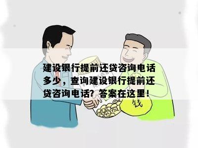 建设银行提前还贷咨询电话多少，查询建设银行提前还贷咨询电话？答案在这里！