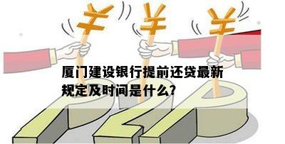 厦门建设银行提前还贷最新规定及时间是什么？