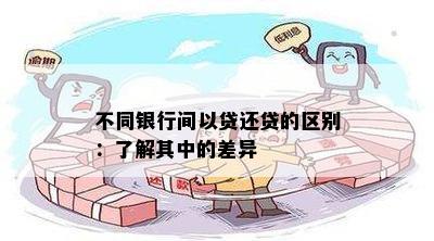 不同银行间以贷还贷的区别：了解其中的差异