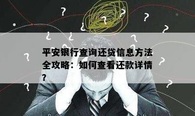 平安银行查询还贷信息方法全攻略：如何查看还款详情？