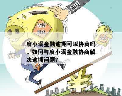 度小满金融逾期可以协商吗，如何与度小满金融协商解决逾期问题？