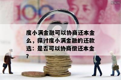 度小满金融可以协商还本金么，探讨度小满金融的还款选：是否可以协商偿还本金？