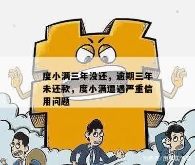 度小满三年没还，逾期三年未还款，度小满遭遇严重信用问题