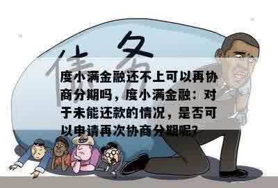 度小满金融还不上可以再协商分期吗，度小满金融：对于未能还款的情况，是否可以申请再次协商分期呢？