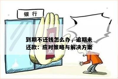 到期不还钱怎么办，逾期未还款：应对策略与解决方案