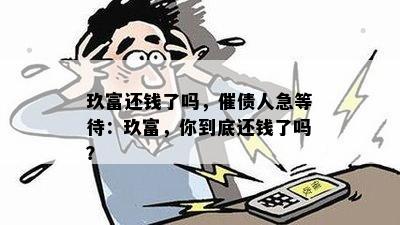 玖富还钱了吗，催债人急等待：玖富，你到底还钱了吗？