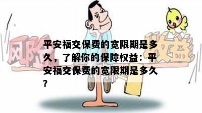 平安福交保费的宽限期是多久，了解你的保障权益：平安福交保费的宽限期是多久？