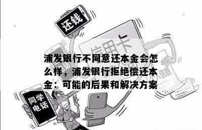 浦发银行不同意还本金会怎么样，浦发银行拒绝偿还本金：可能的后果和解决方案