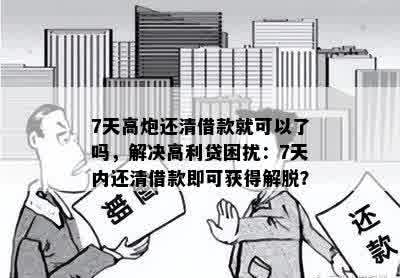 7天高炮还清借款就可以了吗，解决高利贷困扰：7天内还清借款即可获得解脱？