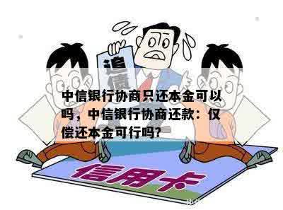 中信银行协商只还本金可以吗，中信银行协商还款：仅偿还本金可行吗？