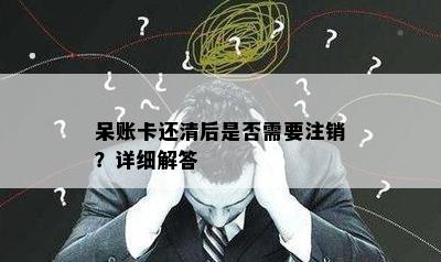 呆账卡还清后是否需要注销？详细解答