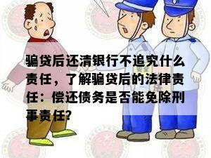 骗贷后还清银行不追究什么责任，了解骗贷后的法律责任：偿还债务是否能免除刑事责任？