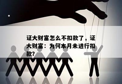 证大财富怎么不扣款了，证大财富：为何本月未进行扣款？