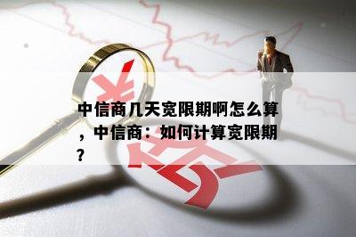 中信商几天宽限期啊怎么算，中信商：如何计算宽限期？