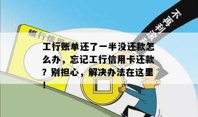 工行账单还了一半没还款怎么办，忘记工行信用卡还款？别担心，解决办法在这里！