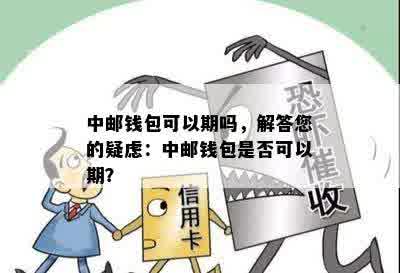 中邮钱包可以期吗，解答您的疑虑：中邮钱包是否可以期？